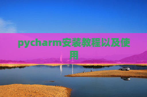 pycharm安装教程以及使用 pycharm安装教程以及使用